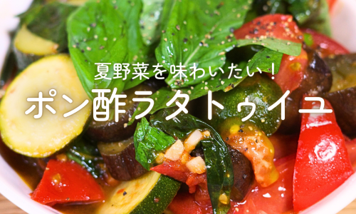 【10分レシピ】 夏野菜を味わいたい！ポン酢ラタトゥイユ