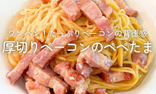 【10分レシピ】ワンパン！たっぷりベーコンの背徳感～ 厚切りベーコンのぺぺたま
