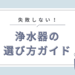 安全でおいしい水への第一歩！失敗しない浄水器選びの完全ガイド